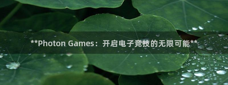 天辰平台注册登录地址在哪里改：**Photon Games：开启电子竞技的无限可能**