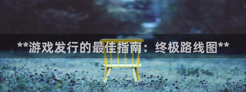 天辰会员注册链接在哪：**游戏发行的最佳指南：终极路线图**