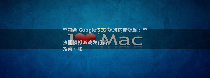 天辰平台害7O777：**符合 Google SEO 标准的新标题：**

法国模拟游戏发行商
指南：和