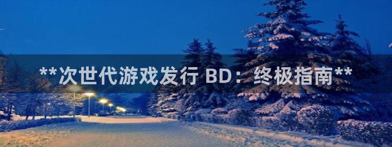 天辰平台测速登录不上去：**次世代游戏发行 BD：终极指南**